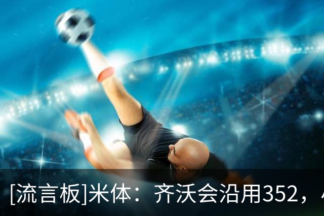 [流言板]米体：齐沃会沿用352，小斯坦将作为恰20替补&迪乌夫踢右路